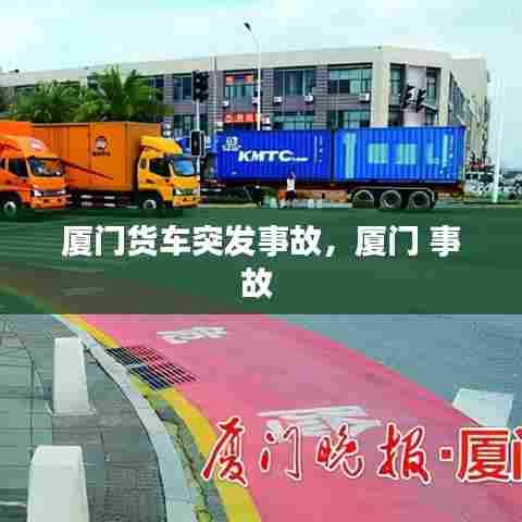 厦门货车突发事故，厦门 事故 