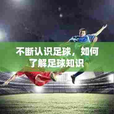 不断认识足球，如何了解足球知识 