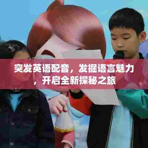突发英语配音,发掘语言魅力,开启全新探秘之旅