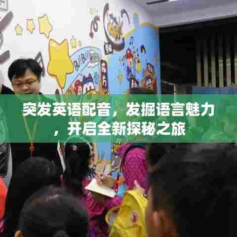 突发英语配音,发掘语言魅力,开启全新探秘之旅