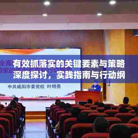 有效抓落实的关键要素与策略深度探讨，实践指南与行动纲领