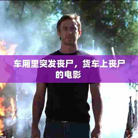 车厢里突发丧尸,货车上丧尸的电影