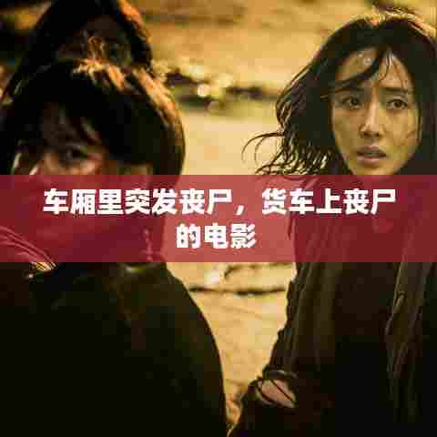 车厢里突发丧尸,货车上丧尸的电影