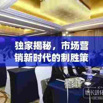 独家揭秘，市场营销新时代的制胜策略与独特实践