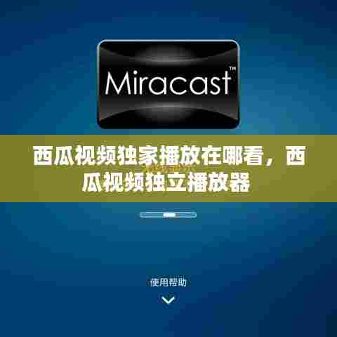 西瓜视频独家播放在哪看，西瓜视频独立播放器 