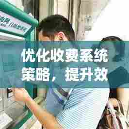 优化收费系统策略，提升效率与用户体验的关键所在