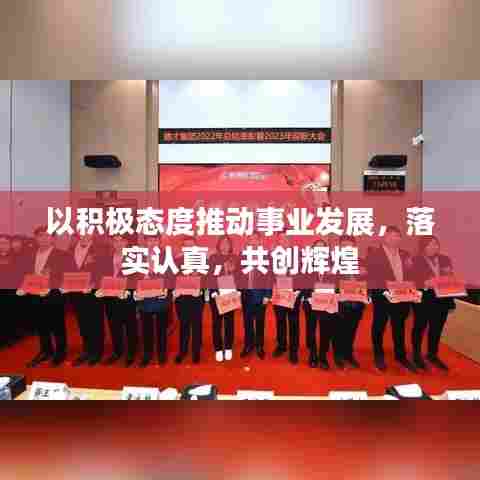 以积极态度推动事业发展，落实认真，共创辉煌