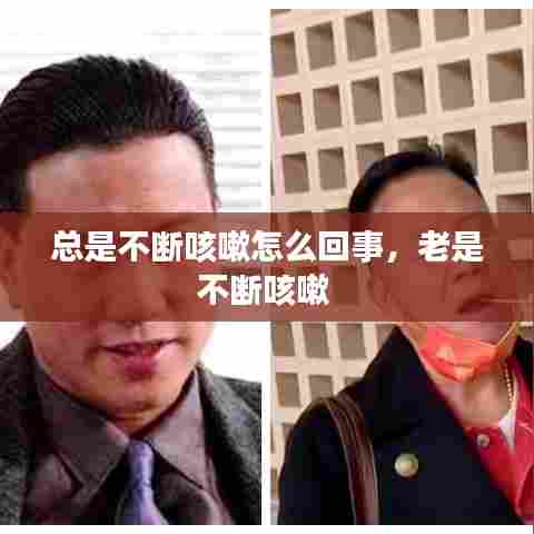 总是不断咳嗽怎么回事，老是不断咳嗽 