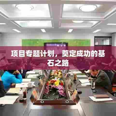 项目专题计划，奠定成功的基石之路