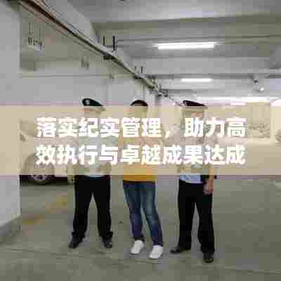 落实纪实管理,助力高效执行与卓越成果达成