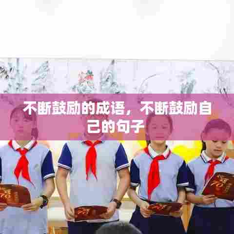 不断鼓励的成语，不断鼓励自己的句子 