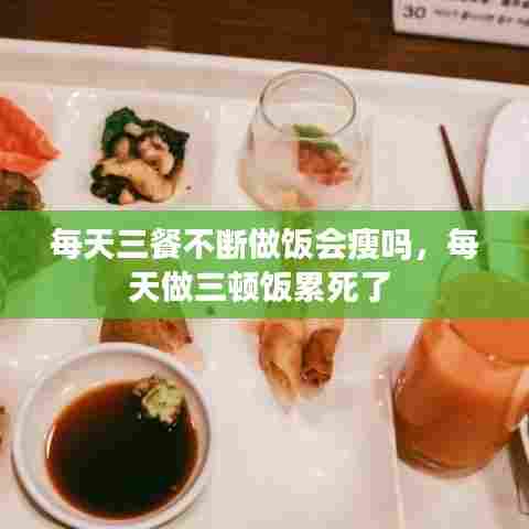 每天三餐不断做饭会瘦吗,每天做三顿饭累死了