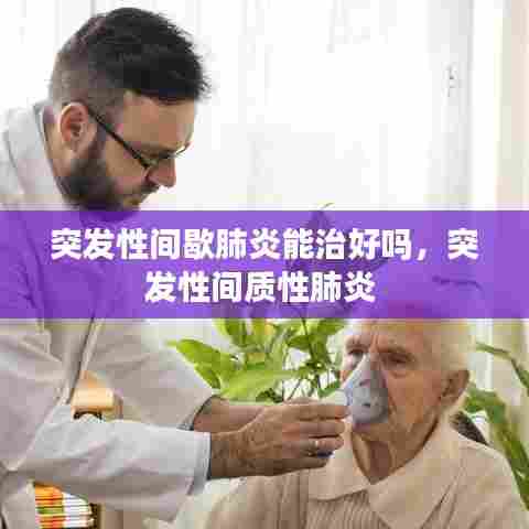 突发性间歇肺炎能治好吗，突发性间质性肺炎 