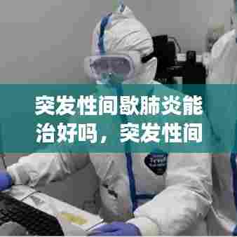 突发性间歇肺炎能治好吗,突发性间质性肺炎