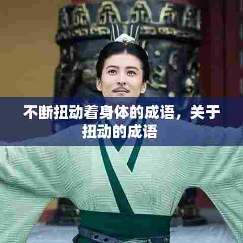 不断扭动着身体的成语，关于扭动的成语 