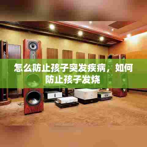 怎么防止孩子突发疾病，如何防止孩子发烧 