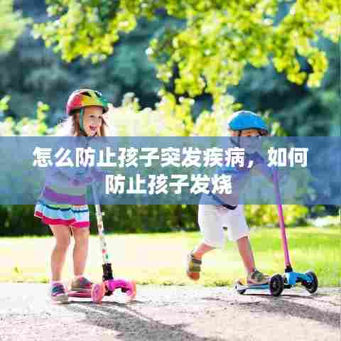 怎么防止孩子突发疾病,如何防止孩子发烧