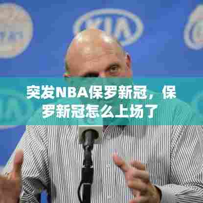 突发NBA保罗新冠，保罗新冠怎么上场了 