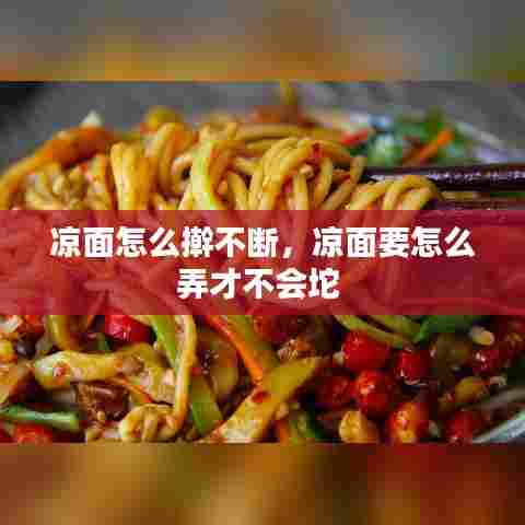 凉面怎么擀不断，凉面要怎么弄才不会坨 