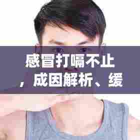 感冒打嗝不止，成因解析、缓解方法与预防措施