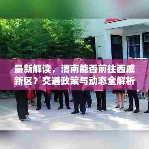 最新解读,渭南能否前往西咸新区?交通政策与动态全解析