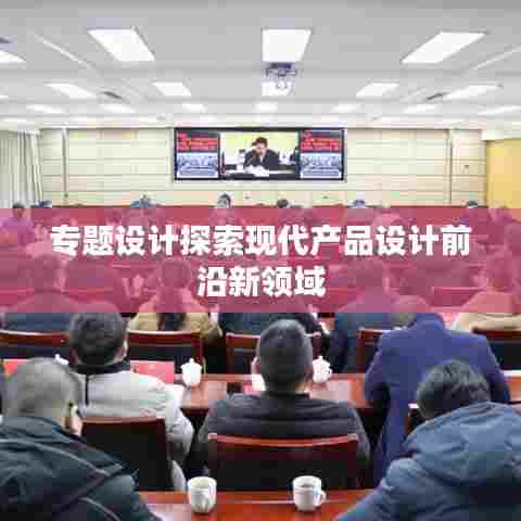 专题设计探索现代产品设计前沿新领域