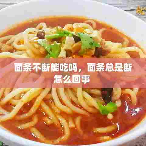 面条不断能吃吗，面条总是断怎么回事 