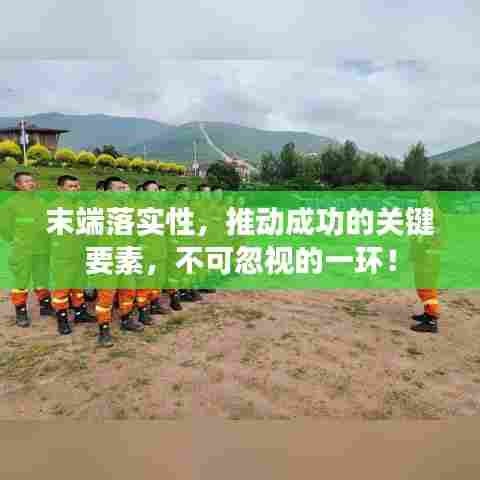 末端落实性，推动成功的关键要素，不容忽视的一环！