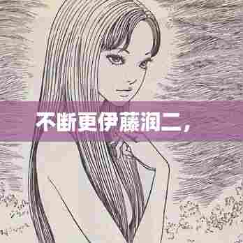 伊藤润二作品持续更新独家呈现