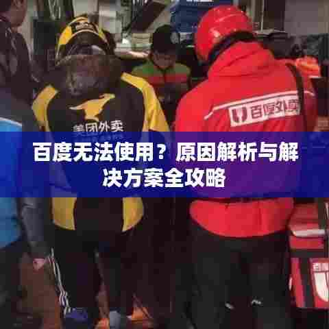 百度无法使用？原因解析与解决方案全攻略