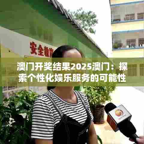澳门开奖结果2025澳门:探索个性化娱乐服务的可能性