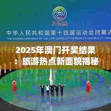2025年澳门开奖结果：旅游热点新面貌揭秘