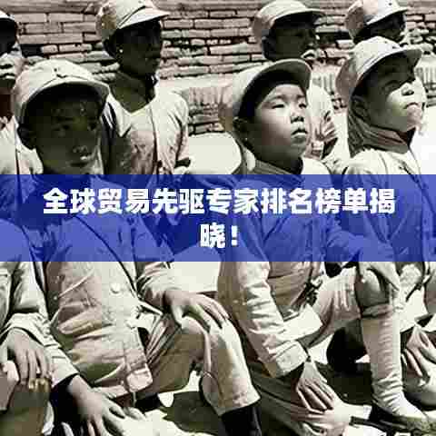 全球贸易先驱专家排名榜单揭晓！