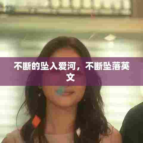 不断的坠入爱河，不断坠落英文 