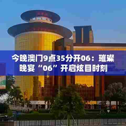 今晚澳门9点35分开06：璀璨晚宴“06”开启炫目时刻