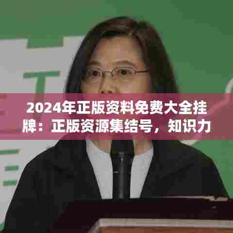 2024年正版资料免费大全挂牌：正版资源集结号，知识力量无限大