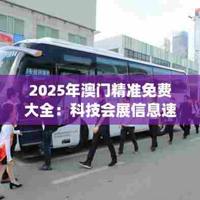 2025年澳门精准免费大全：科技会展信息速递