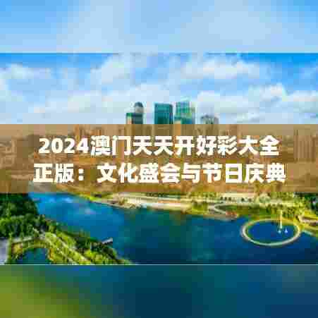 2024澳门天天开好彩大全正版：文化盛会与节日庆典荟萃