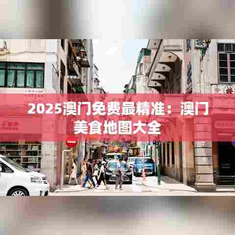 2025澳门免费最精准：澳门美食地图大全