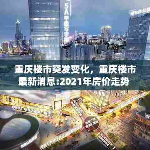 重庆楼市突发变化,重庆楼市最新消息:2021年房价走势