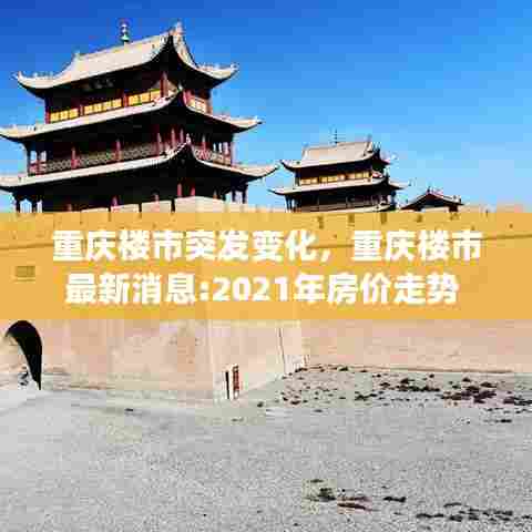 重庆楼市突发变化,重庆楼市最新消息:2021年房价走势