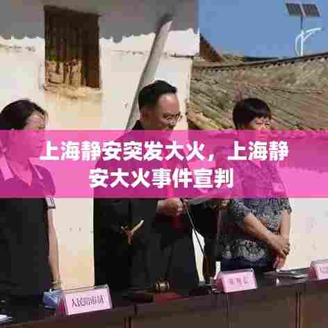 上海静安突发大火，上海静安大火事件宣判 