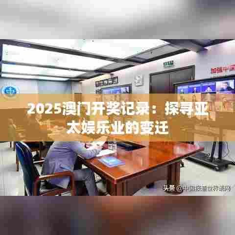 2025澳门开奖记录：探寻亚太娱乐业的变迁