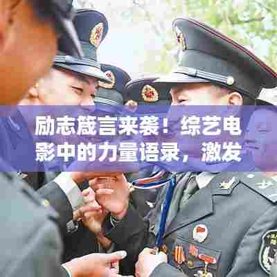 励志箴言来袭！综艺电影中的力量语录，激发无限潜能！
