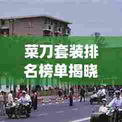 菜刀套装排名榜单揭晓，十大热门选购指南，让你告别选购迷茫！