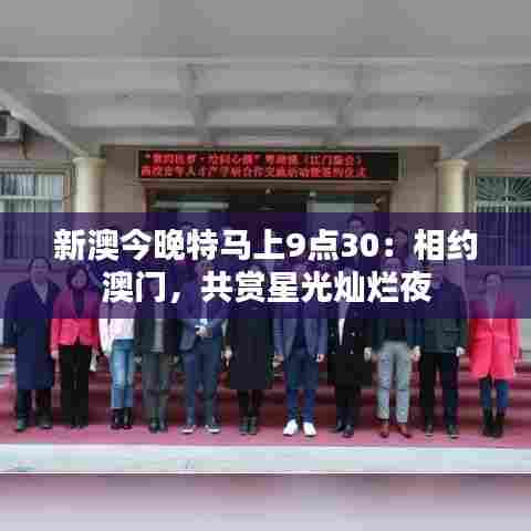 新澳今晚特马上9点30:相约澳门,共赏星光灿烂夜