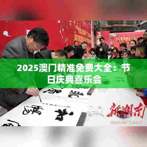 2025澳门精准免费大全：节日庆典喜乐会
