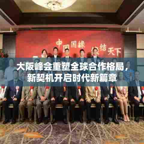 大阪峰会重塑全球合作格局，新契机开启时代新篇章