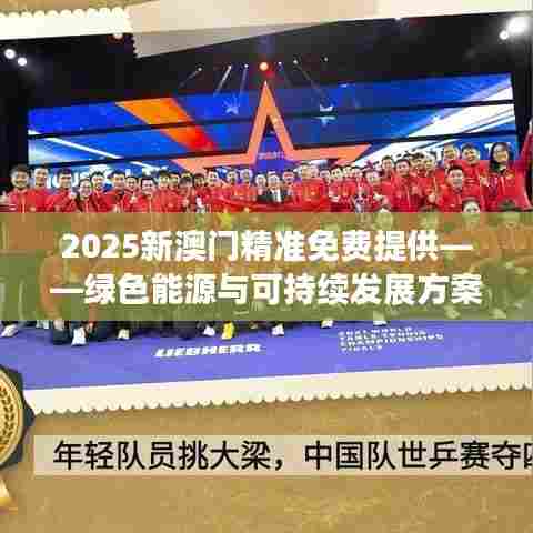 2025新澳门精准免费提供——绿色能源与可持续发展方案