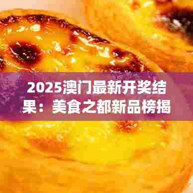2025澳门最新开奖结果：美食之都新品榜揭晓倒计时